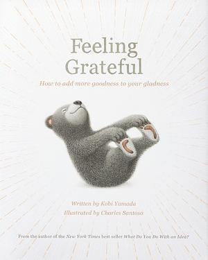 Feeling Grateful: How to Add More Goodness to Your Gladness by Kobi Yamada