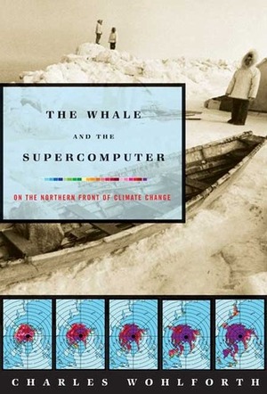The Whale and the Supercomputer: On the Northern Front of Climate Change by Charles Wohlforth