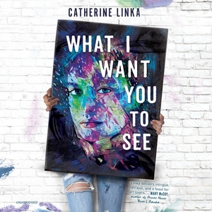 What I Want You to See by Catherine Linka