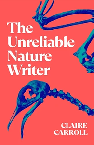 The Unreliable Nature Writer by Claire Carroll