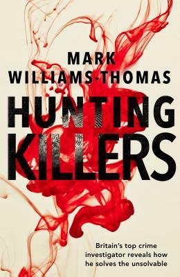 Hunting Killers: Britain's top crime investigator reveals how he solves the unsolvable by Mark Williams-Thomas