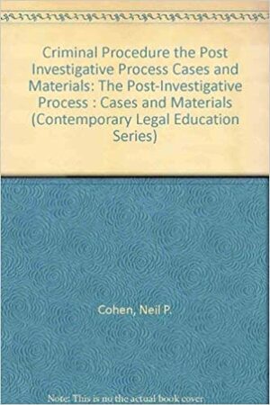 Criminal Procedure: The Post-Investigative Process: Cases and Materials by Neil P. Cohen