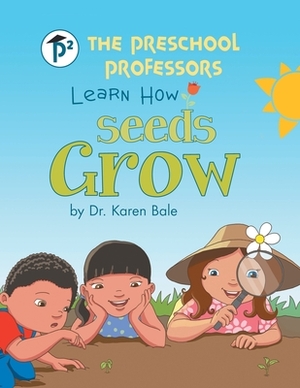 The Preschool Professors Learn How Seeds Grow by Karen Bale