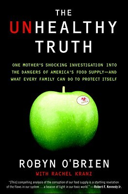 The Unhealthy Truth: One Mother's Shocking Investigation Into the Dangers of America's Food Supply-- And What Every Family Can Do to Protec by Robyn O'Brien, Rachel Kranz