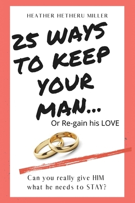 25 Ways to Keep Your Man: ... or Regain His Love by Heather Hetheru Miller