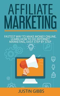 Affiliate Marketing: Fastest Way to Make Money Online. Learn How to do Internet Marketing, Easy Step by Step by Justin Gibbs