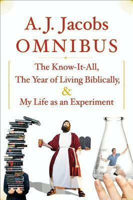A.J. Jacobs Omnibus: The Know-It-All, The Year of Living Biblically, My Life as an Experiment by A.J. Jacobs