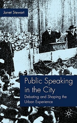 Public Speaking in the City: Debating and Shaping the Urban Experience by J. Stewart