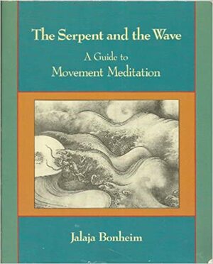 The Serpent and the Wave: A Guide to Movement Meditation by Jalaja Bonheim