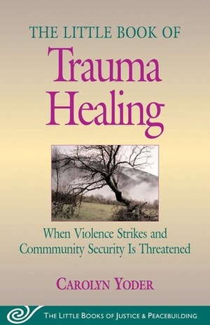 Little Book of Trauma Healing: When Violence Strikes And Community Security Is Threatened by Carolyn P. Yoder