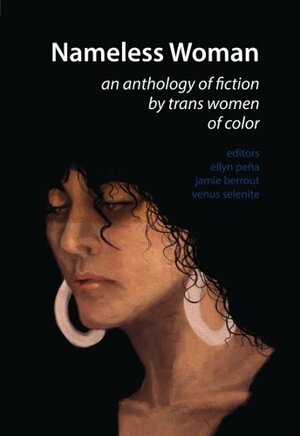 Nameless Woman: An Anthology of Fiction by Trans Women of Color by Olive Machado, DM Rice, Venus Selenite, Vita E, Kylie Ariel Bemis, Joss Barton, Jeffrey Gill, Carla Aparicio, Jamie Berrout, Catherine Kim, Serena Bhandar, Manuel Arturo Abreu, Emmy Morgan, Ellyn Peña, Gillian Ybabez, Dane Figueroa Edidi, Libby White, Lulu Trujillo, Michelle Evans, Saki, Luvia Montero, Jasmine Kabale Moore