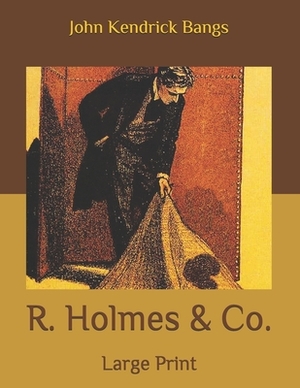 R. Holmes & Co.: Large Print by John Kendrick Bangs