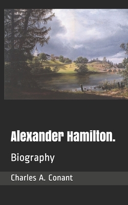 Alexander Hamilton.: Biography by Charles a. Conant