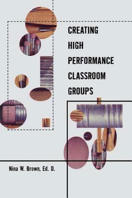 Creating High Performance Classroom Groups by Nina Brown