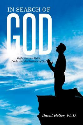 In Search of God: Reflections on Faith, Doubt and the Presence of God by Ph. D. David Heller