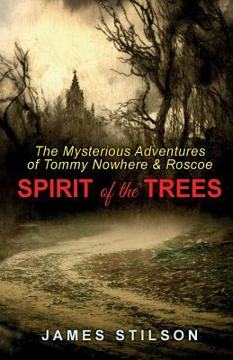 The Mysterious Adventures of Tommy Nowhere & Roscoe: Spirit of the Trees by James Stilson