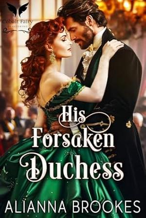 His Forsaken Duchess: A Historical Regency Romanc Novel by Alianna Brookes