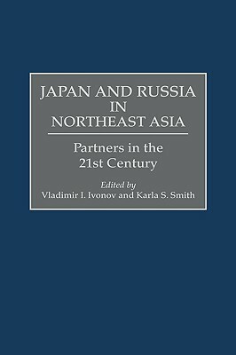 Japan and Russia in Northeast Asia: Partners in the 21st Century by Vladimir I. Ivanov, Karla S. Smith