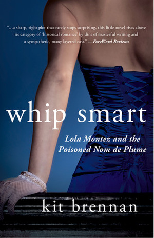 Whip Smart: Lola Montez and the Poisoned Nom de Plume by Kit Brennan