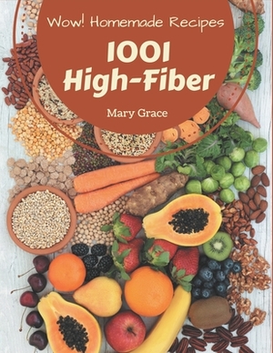 Wow! 1001 Homemade High-Fiber Recipes: Making More Memories in your Kitchen with Homemade High-Fiber Cookbook! by Mary Grace