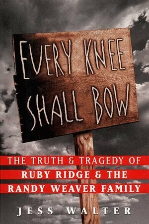 Every Knee Shall Bow: The Truth and Tragedy of Ruby Ridge and the Randy Weaver Family by Jess Walter