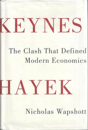 Keynes Hayek: The Clash that Defined Modern Economics by Nicholas Wapshott
