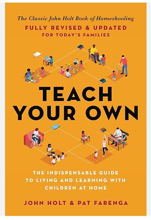 Teach Your Own by John Holt, Pat Farenga