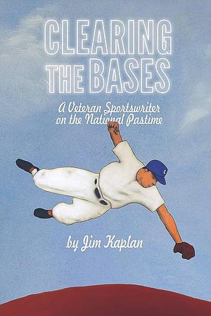 Clearing the Bases: A Veteran Sportswriter on the National Pastime by Jim Kaplan