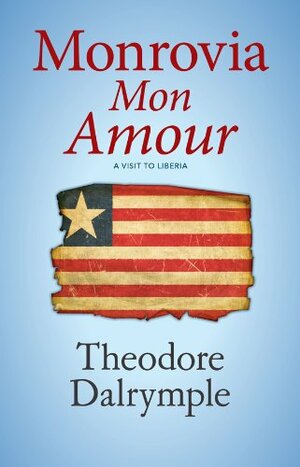 Monrovia Mon Amour: Travels in Liberia by Theodore Dalrymple