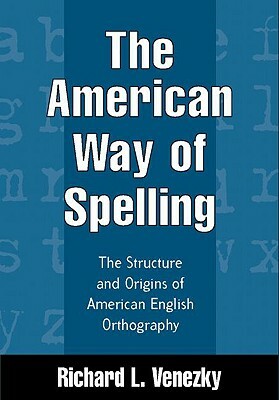The American Way of Spelling: The Structure and Origins of American English Orthography by Richard L. Venezky