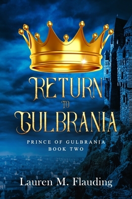 Return to Gulbrania: Prince of Gulbrania Book Two by Lauren M. Flauding