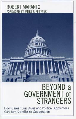 Beyond a Government of Strangers: How Career Executives and Political Appointees Can Turn Conflict to Cooperation by Robert Maranto