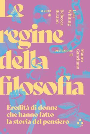 Le regine della filosofia. Eredità di donne che hanno fatto la storia del pensiero by Rebecca Buxton, Lisa Whiting