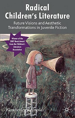 Radical Children's Literature: Future Visions and Aesthetic Transformations in Juvenile Fiction by K. Reynolds