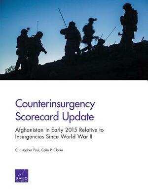Counterinsurgency Scorecard Update: Afghanistan in Early 2015 Relative to Insurgencies Since World War II by Christopher Paul, Colin P. Clarke
