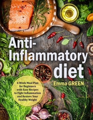 Anti-Inflammatory Diet: 4-Week Meal Plan for Beginners with Easy Recipes to Fight Inflammation and Restore Your Healthy Weight by Emma Green