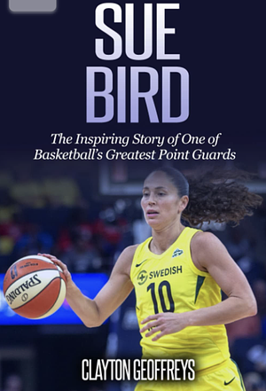 Sue Bird: The Inspiring Story of One of Basketball's Greatest Point Guards by Clayton Geoffreys