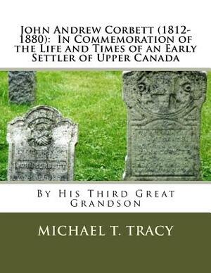 John Andrew Corbett (1812-1880): In Commemoration of the Life and Times of an Early Settler of Upper Canada by Michael T. Tracy