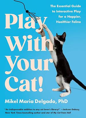 Play With Your Cat!: The expert guide to a happier and healthier feline by Mikel Delgado