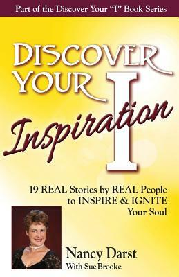 Discover Your Inspiration Nancy Darst Edition: Real Stories by Real People to Inspire and Ignite Your Soul by Nancy Darst, Sue Brooke