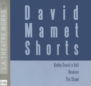 David Mamet Shorts: Bobby Gould in Hell/Reunion/The Shawl by David Mamet
