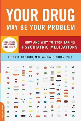 Your Drug May Be Your Problem: How and Why to Stop Taking Psychiatric Medications by David Cohen, Peter Breggin