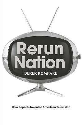 Rerun Nation: How Repeats Invented American Television by Derek Kompare