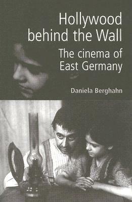 Hollywood Behind the Wall: The Cinema of East Germany by Daniela Berghahn