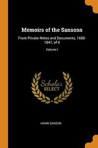 Memoirs of the Sansons: From Private Notes and Documents (1688-1847) by Charles Henri Sanson Henri Sanson