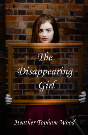 The Disappearing Girl by Heather Topham Wood