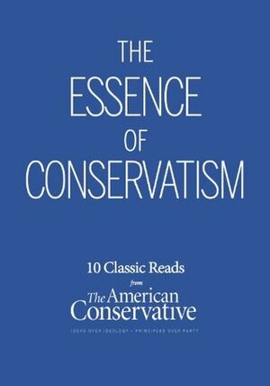 The Essence of Conservatism by Andrew J. Bacevich, Dermot Quinn, Thomas E. Woods Jr., Roger Scruton, J. David Hoeveler, Paul Weyrich and William S. Lind, Daniel Mccarthy, James Kurth, R.J. Stove, Chase Madar