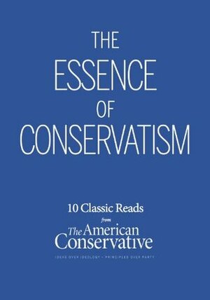 The Essence of Conservatism by Paul Weyrich and William S. Lind, James Kurth, R.J. Stove, Daniel Mccarthy, Roger Scruton, Dermot Quinn, J. David Hoeveler, Andrew J. Bacevich, Thomas E. Woods Jr., Chase Madar