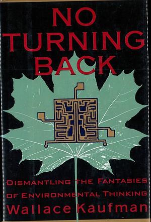No Turning Back: Dismantling The Fantasies Of Environmental Thinking by Wallace Kaufman
