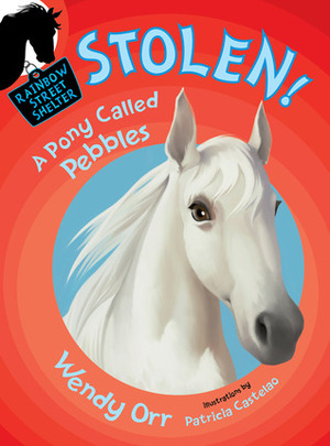 STOLEN! A Pony Called Pebbles by Patricia Castelao, Wendy Orr